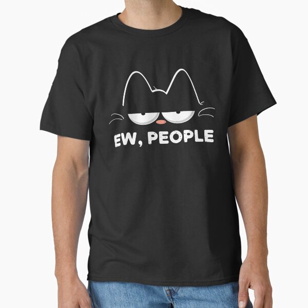 "Ew People Cat Meh Cat Unsocial Pet" Classic T Shirt for Sale by d247
